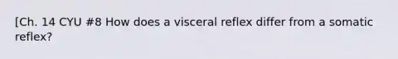 [Ch. 14 CYU #8 How does a visceral reflex differ from a somatic reflex?