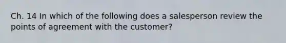 Ch. 14 In which of the following does a salesperson review the points of agreement with the customer?