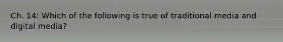 Ch. 14: Which of the following is true of traditional media and digital media?