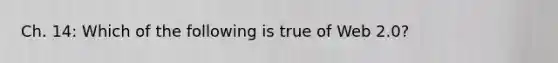 Ch. 14: Which of the following is true of Web 2.0?