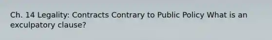 Ch. 14 Legality: Contracts Contrary to Public Policy What is an exculpatory clause?