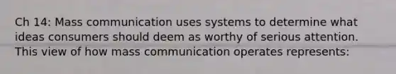 Ch 14: Mass communication uses systems to determine what ideas consumers should deem as worthy of serious attention. This view of how mass communication operates represents: