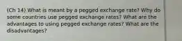 (Ch 14) What is meant by a pegged exchange rate? Why do some countries use pegged exchange rates? What are the advantages to using pegged exchange rates? What are the disadvantages?