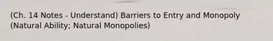 (Ch. 14 Notes - Understand) Barriers to Entry and Monopoly (Natural Ability; Natural Monopolies)