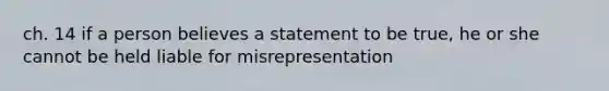 ch. 14 if a person believes a statement to be true, he or she cannot be held liable for misrepresentation