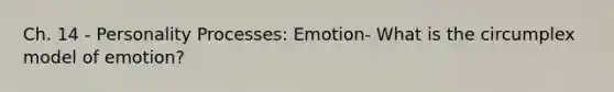 Ch. 14 - Personality Processes: Emotion- What is the circumplex model of emotion?