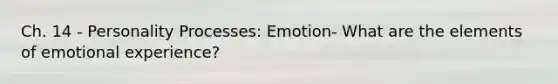 Ch. 14 - Personality Processes: Emotion- What are the elements of emotional experience?