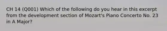 CH 14 (Q001) Which of the following do you hear in this excerpt from the development section of Mozart's Piano Concerto No. 23 in A Major?