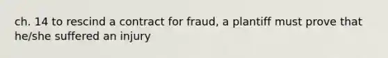 ch. 14 to rescind a contract for fraud, a plantiff must prove that he/she suffered an injury