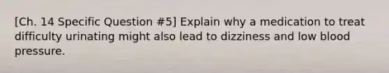 [Ch. 14 Specific Question #5] Explain why a medication to treat difficulty urinating might also lead to dizziness and low blood pressure.