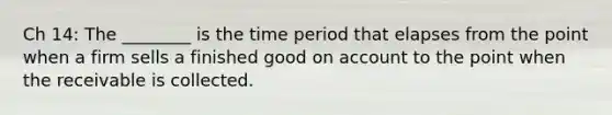 Ch 14: The ________ is the time period that elapses from the point when a firm sells a finished good on account to the point when the receivable is collected.