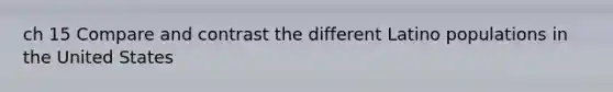 ch 15 Compare and contrast the different Latino populations in the United States