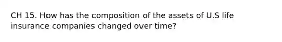 CH 15. How has the composition of the assets of U.S life insurance companies changed over time?