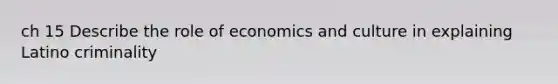 ch 15 Describe the role of economics and culture in explaining Latino criminality