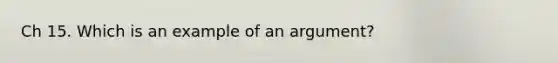 Ch 15. Which is an example of an argument?