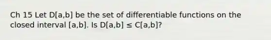 Ch 15 Let D[a,b] be the set of differentiable functions on the closed interval [a,b]. Is D[a,b] ≤ C[a,b]?