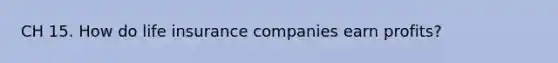 CH 15. How do life insurance companies earn profits?