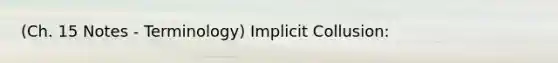 (Ch. 15 Notes - Terminology) Implicit Collusion: