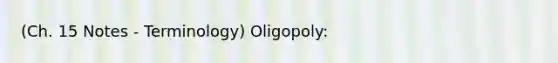 (Ch. 15 Notes - Terminology) Oligopoly: