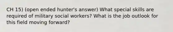 CH 15) (open ended hunter's answer) What special skills are required of military social workers? What is the job outlook for this field moving forward?