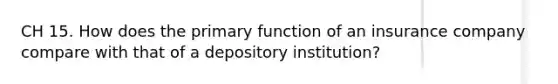 CH 15. How does the primary function of an insurance company compare with that of a depository institution?