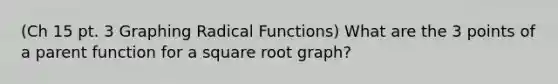 (Ch 15 pt. 3 Graphing Radical Functions) What are the 3 points of a parent function for a square root graph?