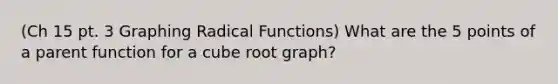 (Ch 15 pt. 3 Graphing Radical Functions) What are the 5 points of a parent function for a cube root graph?