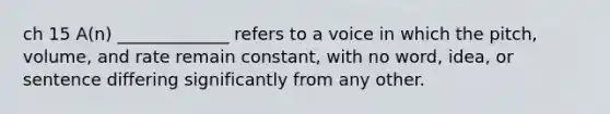 ch 15 A(n) _____________ refers to a voice in which the pitch, volume, and rate remain constant, with no word, idea, or sentence differing significantly from any other.