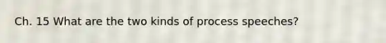 Ch. 15 What are the two kinds of process speeches?