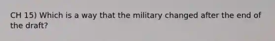 CH 15) Which is a way that the military changed after the end of the draft?