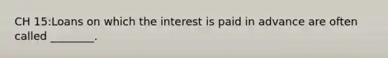 CH 15:Loans on which the interest is paid in advance are often called ________.