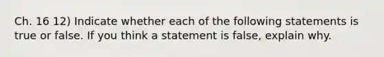 Ch. 16 12) Indicate whether each of the following statements is true or false. If you think a statement is false, explain why.