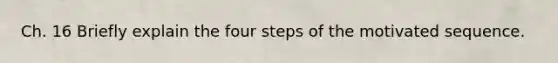 Ch. 16 Briefly explain the four steps of the motivated sequence.