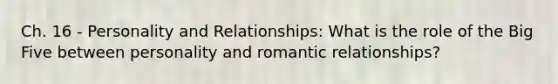 Ch. 16 - Personality and Relationships: What is the role of the Big Five between personality and romantic relationships?