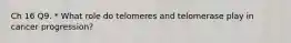 Ch 16 Q9. * What role do telomeres and telomerase play in cancer progression?