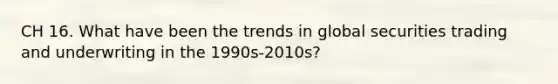 CH 16. What have been the trends in global securities trading and underwriting in the 1990s-2010s?