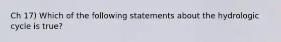 Ch 17) Which of the following statements about the hydrologic cycle is true?