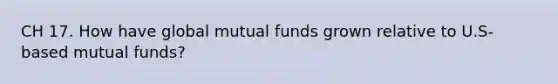 CH 17. How have global mutual funds grown relative to U.S-based mutual funds?