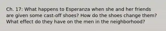 Ch. 17: What happens to Esperanza when she and her friends are given some cast-off shoes? How do the shoes change them? What effect do they have on the men in the neighborhood?