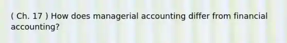 ( Ch. 17 ) How does managerial accounting differ from financial accounting?