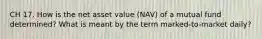 CH 17. How is the net asset value (NAV) of a mutual fund determined? What is meant by the term marked-to-market daily?