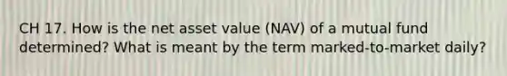 CH 17. How is the net asset value (NAV) of a mutual fund determined? What is meant by the term marked-to-market daily?