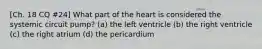 [Ch. 18 CQ #24] What part of the heart is considered the systemic circuit pump? (a) the left ventricle (b) the right ventricle (c) the right atrium (d) the pericardium