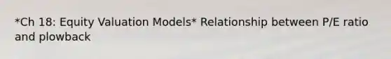 *Ch 18: Equity Valuation Models* Relationship between P/E ratio and plowback