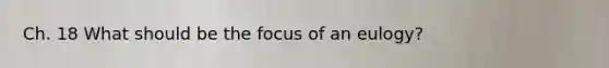 Ch. 18 What should be the focus of an eulogy?