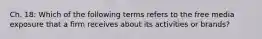 Ch. 18: Which of the following terms refers to the free media exposure that a firm receives about its activities or brands?