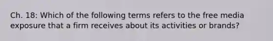 Ch. 18: Which of the following terms refers to the free media exposure that a firm receives about its activities or brands?