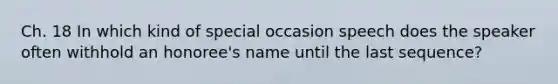 Ch. 18 In which kind of special occasion speech does the speaker often withhold an honoree's name until the last sequence?