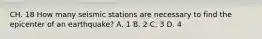 CH. 18 How many seismic stations are necessary to find the epicenter of an earthquake? A. 1 B. 2 C. 3 D. 4