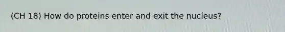 (CH 18) How do proteins enter and exit the nucleus?